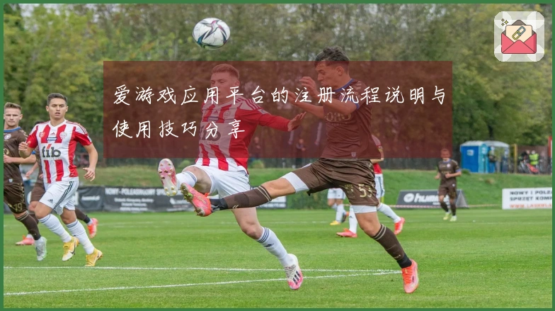 爱游戏应用平台的注册流程说明与使用技巧分享