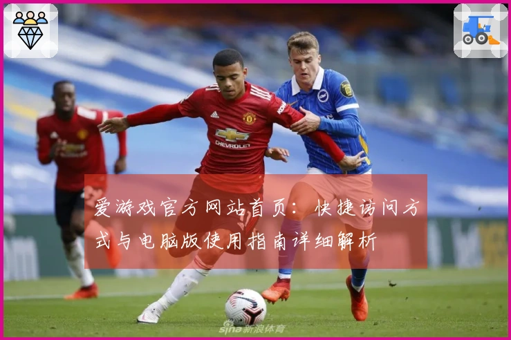 爱游戏官方网站首页:快捷访问方式与电脑版使用指南详细解析