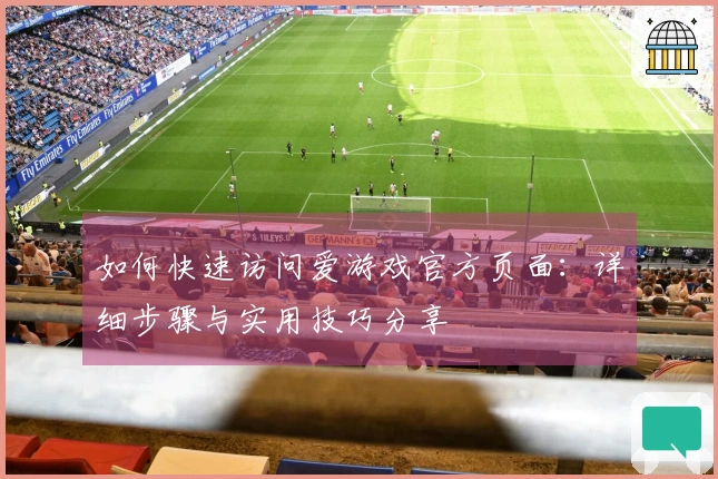 如何快速访问爱游戏官方页面：详细步骤与实用技巧分享