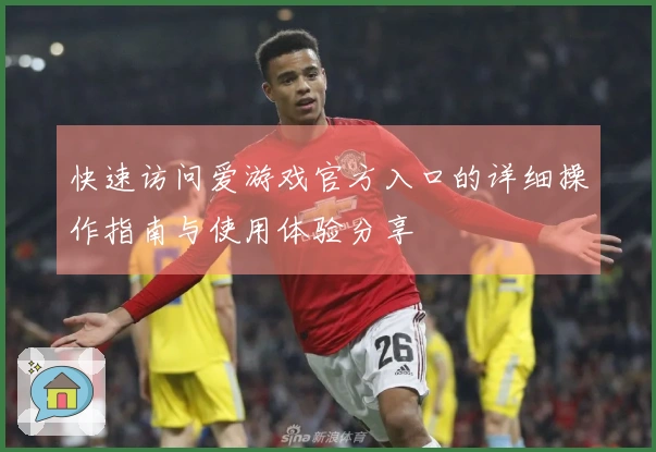 快速访问爱游戏官方入口的详细操作指南与使用体验分享