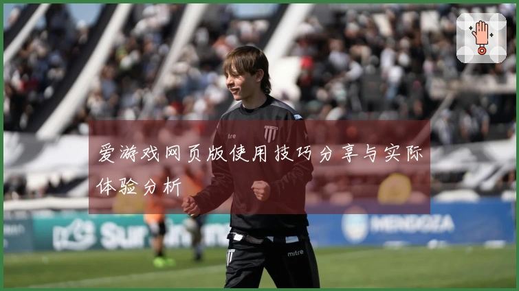 爱游戏网页版使用技巧分享与实际体验分析