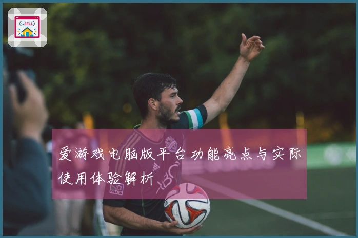 爱游戏电脑版平台功能亮点与实际使用体验解析