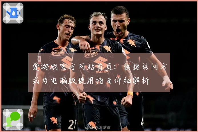 爱游戏官方网站首页：快捷访问方式与电脑版使用指南详细解析