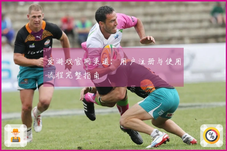爱游戏官网渠道：用户注册与使用流程完整指南
