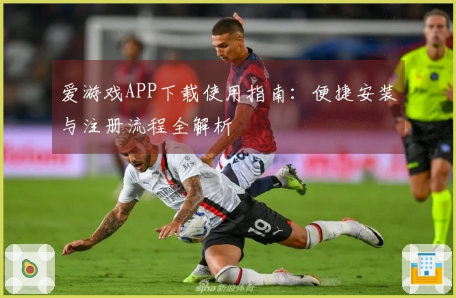爱游戏APP下载使用指南：便捷安装与注册流程全解析