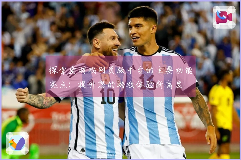 探索爱游戏网页版平台的主要功能亮点：提升您的游戏体验新高度