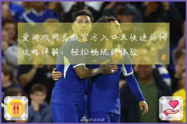 爱游戏网页版官方入口及快速访问攻略详解，轻松畅玩新体验