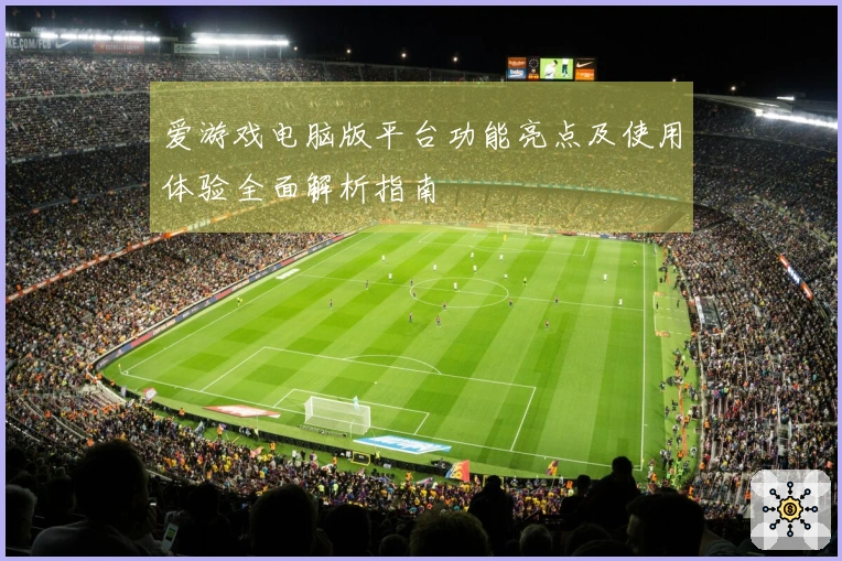 爱游戏电脑版平台功能亮点及使用体验全面解析指南