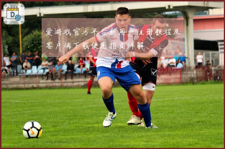 爱游戏官方平台新用户注册教程及客户端下载使用指南详解
