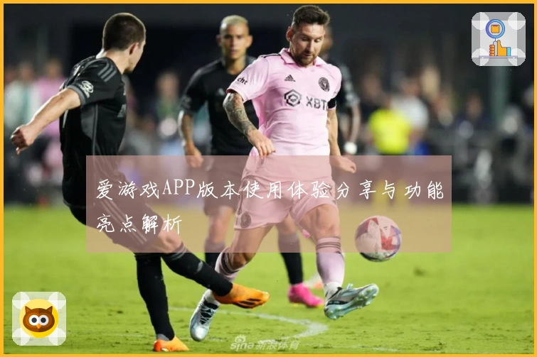 爱游戏APP版本使用体验分享与功能亮点解析